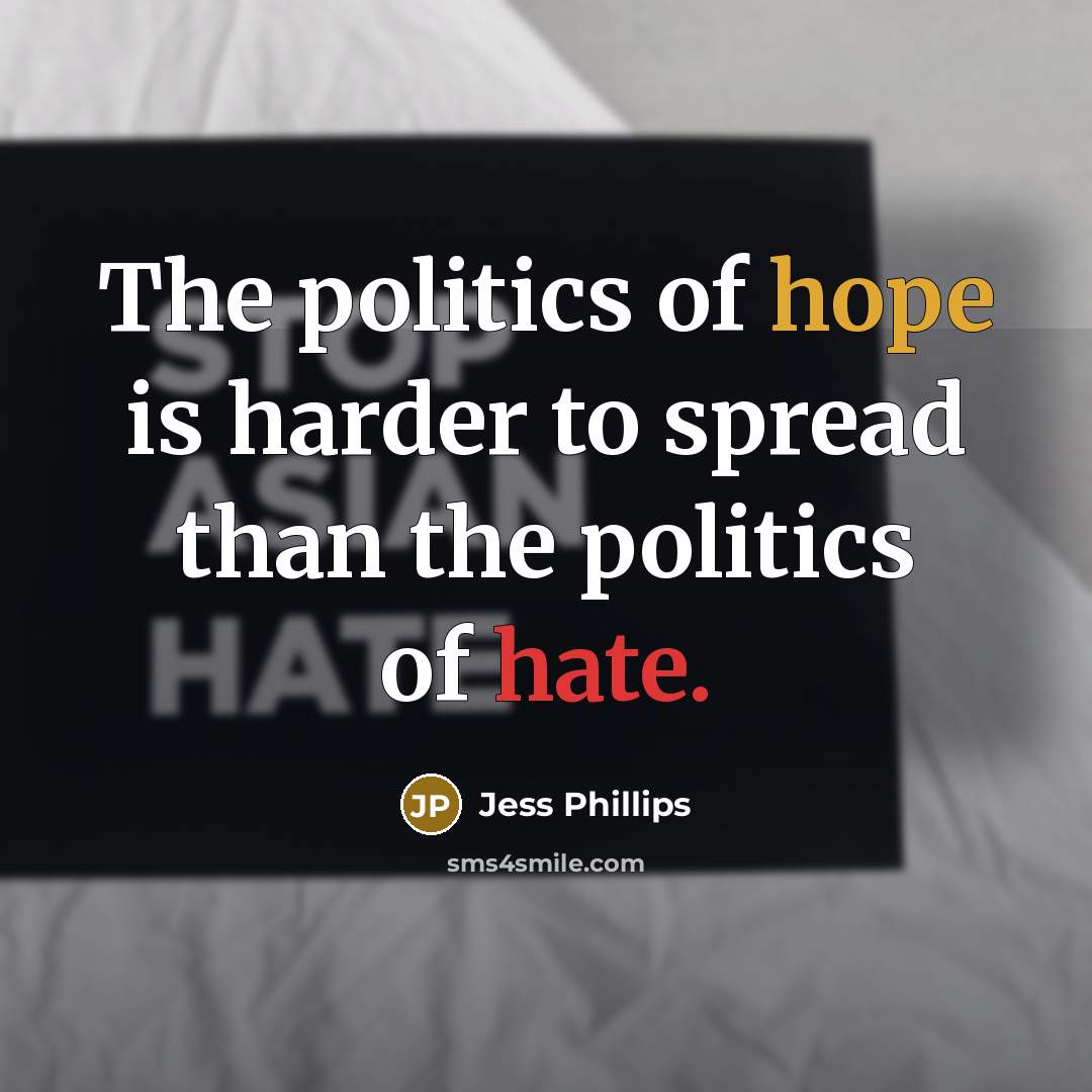 “The politics of hope is harder to spread than the politics of hate.” quote by Jess Phillips