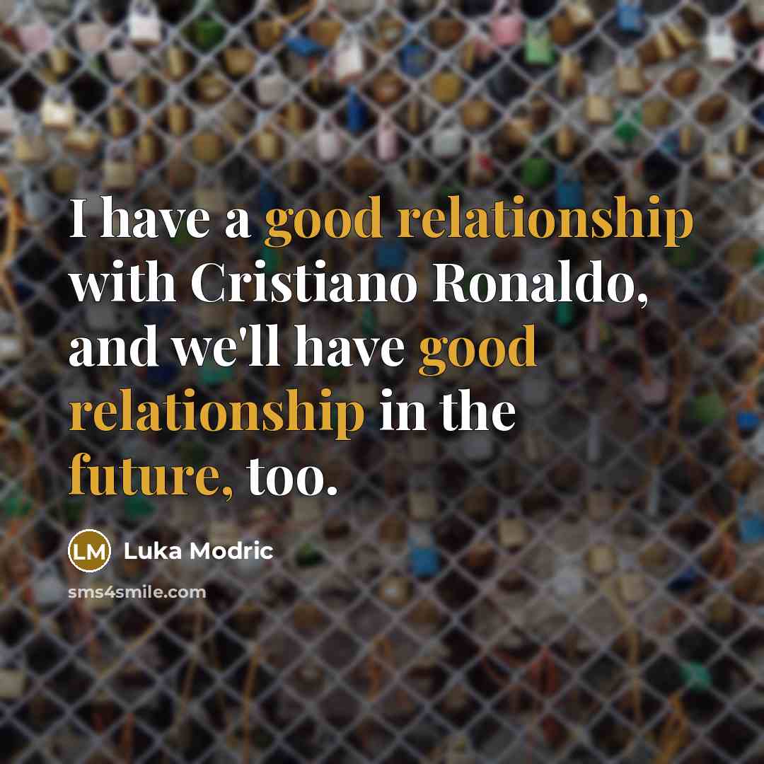 “I have a good relationship with Cristiano Ronaldo, and we'll have good relationship in the future, too.” quote by Luka Modric