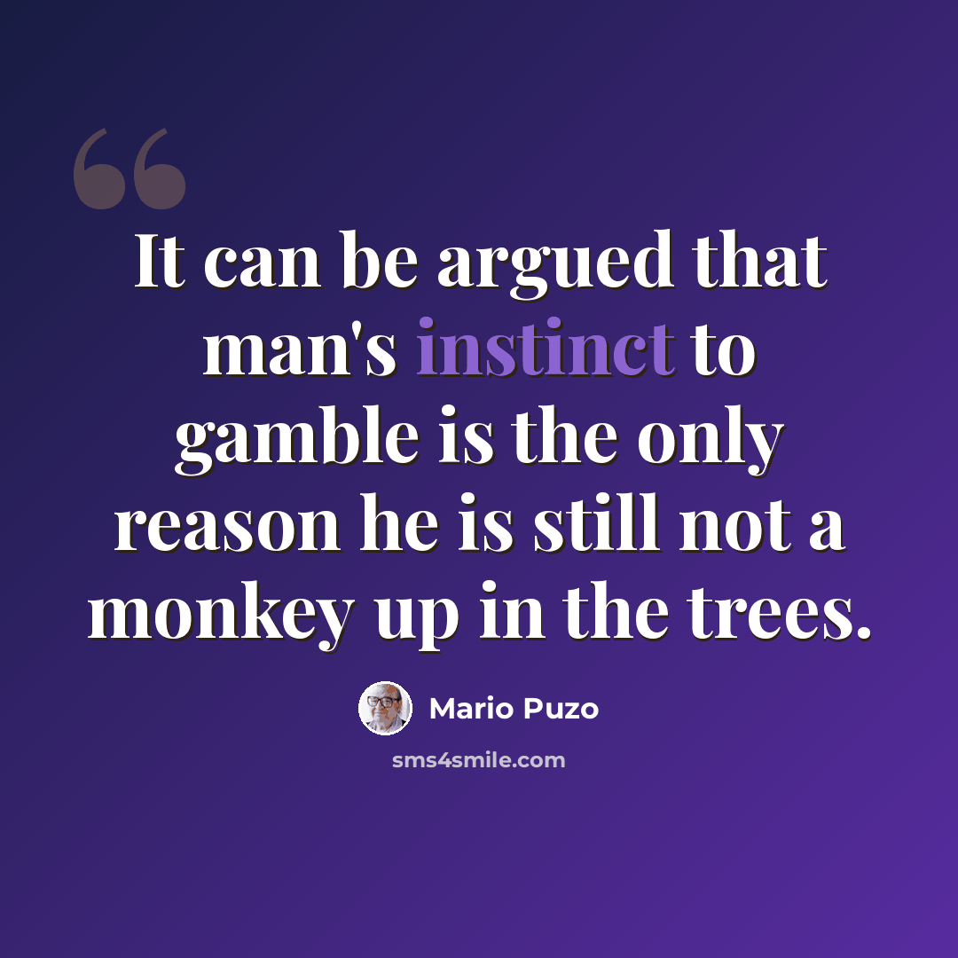 “It can be argued that man's instinct to gamble is the only reason he is still not a monkey up in the trees.” quote by Mario Puzo