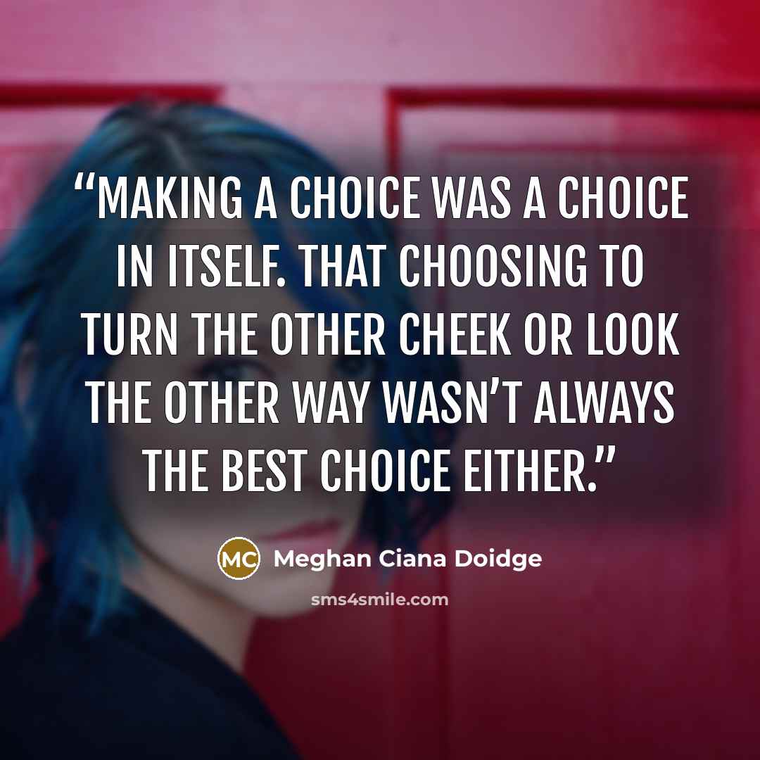 “making a choice was a choice in itself. That choosing to turn the other cheek or look the other way wasn’t always the best choice either.” quote by Meghan Ciana Doidge