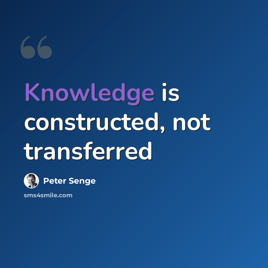 “Knowledge is constructed, not transferred” quote by Peter Senge