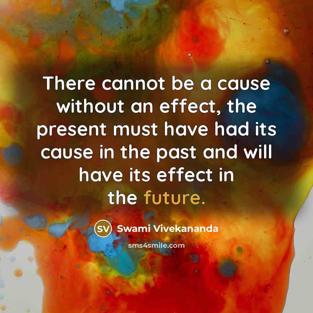 “There cannot be a cause without an effect, the present must have had its cause in the past and will have its effect in the future.” quote by Swami Vivekananda