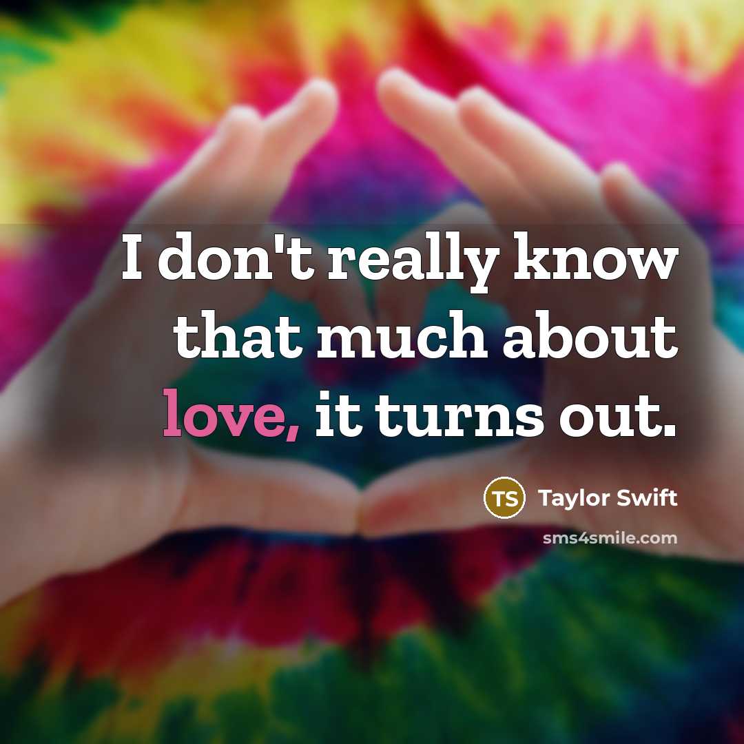 “I don't really know that much about love, it turns out.” quote by Taylor Swift