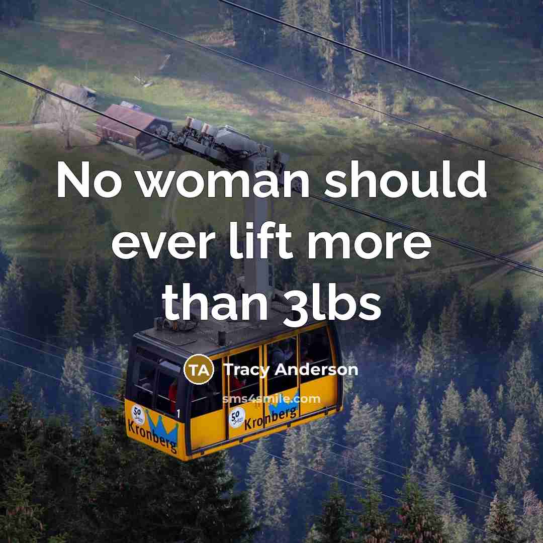 “No woman should ever lift more than 3lbs” quote by Tracy Anderson