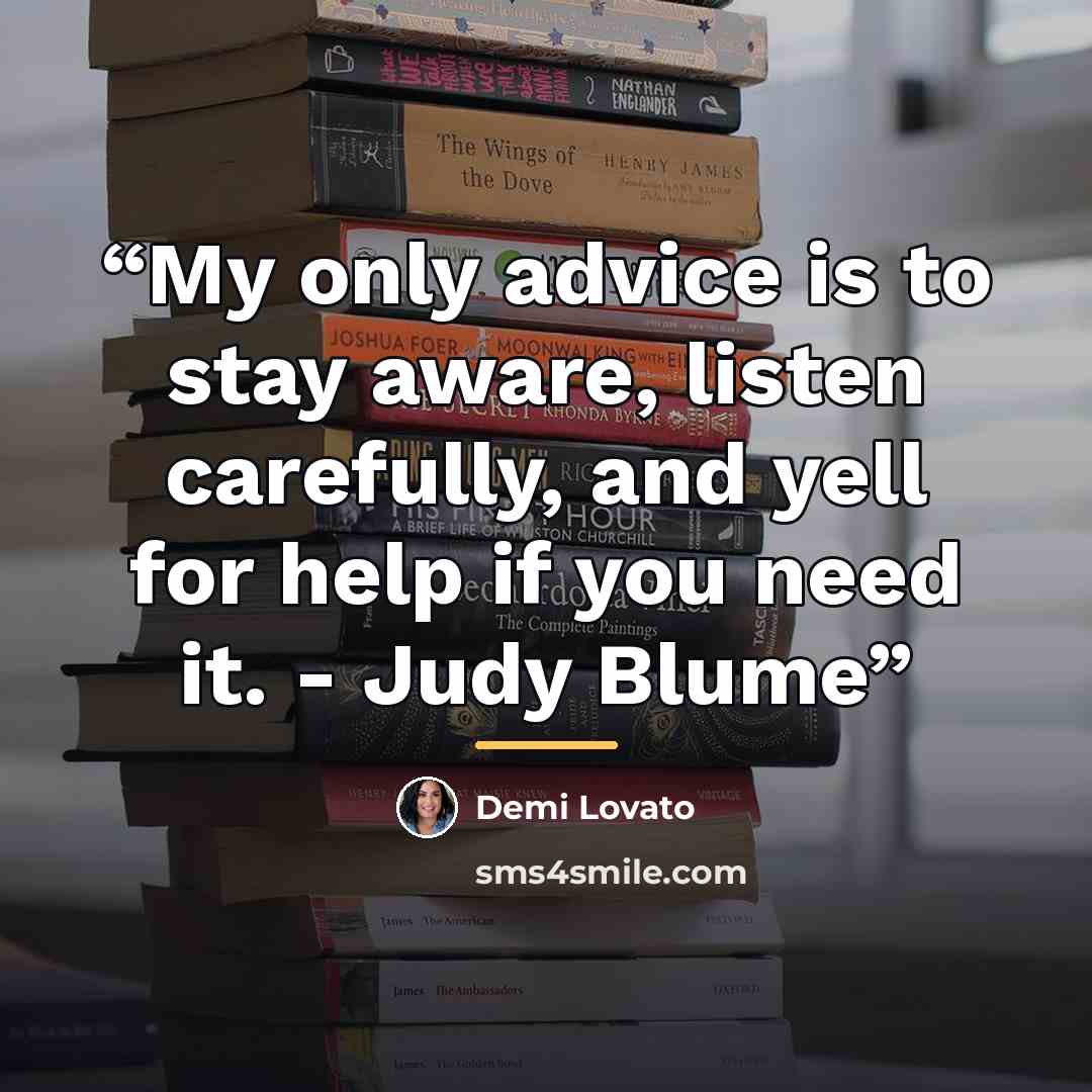 “My only advice is to stay aware, listen carefully, and yell for help if you need it. - Judy Blume” quote by Demi Lovato