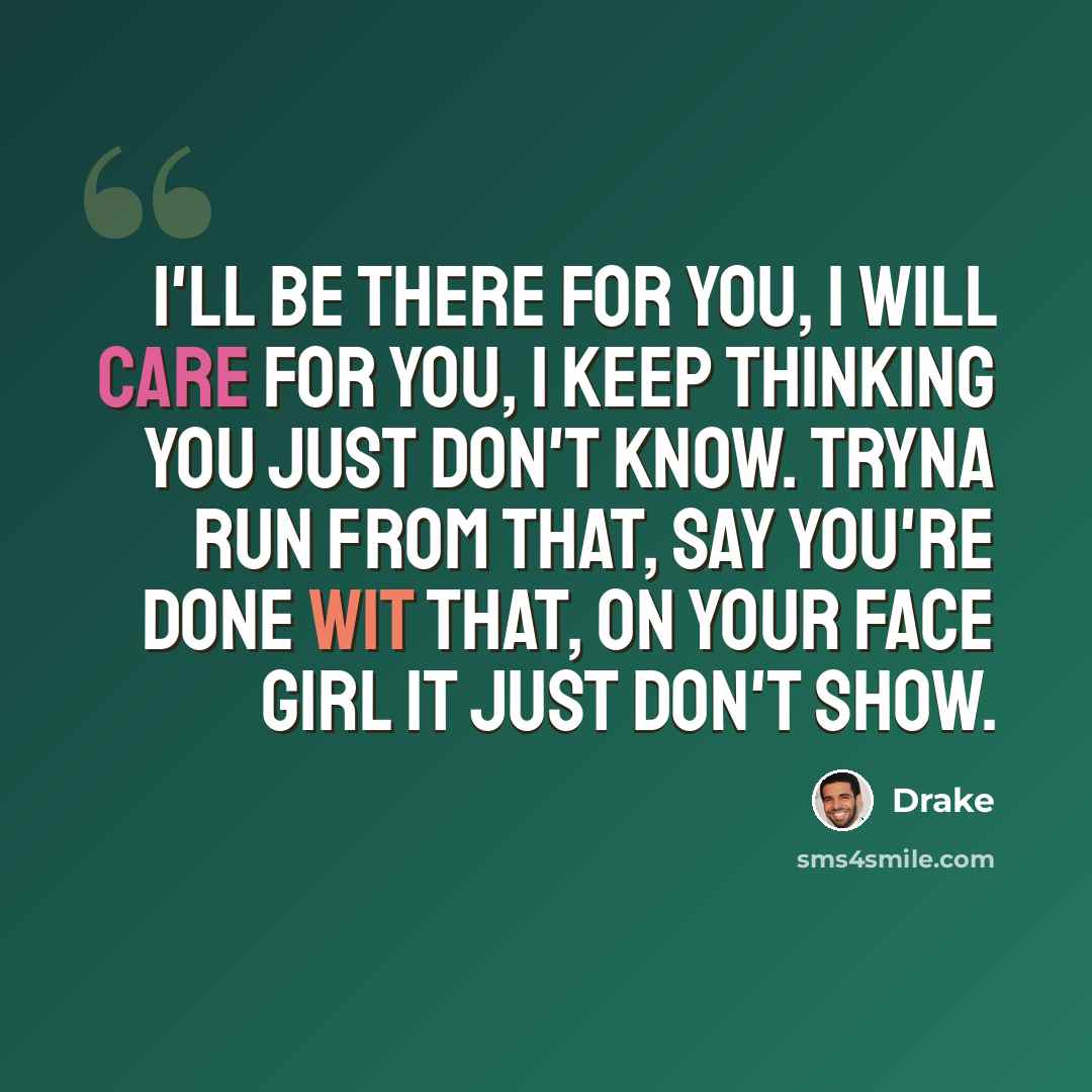 “I'll be there for you, I will care for you, I keep thinking you just don't know. Tryna run from that, say you're done wit that, on your face girl it just don't show.” quote by Drake