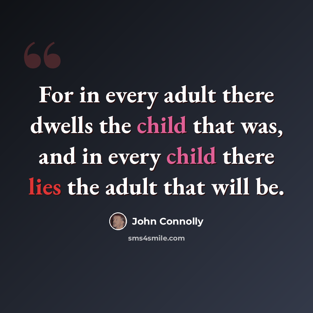 “For in every adult there dwells the child that was, and in every child there lies the adult that will be.” quote by John Connolly