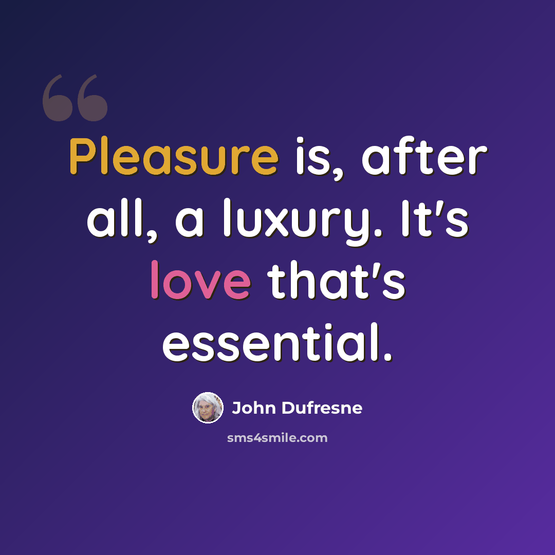 “Pleasure is, after all, a luxury. It's love that's essential.” quote by John Dufresne