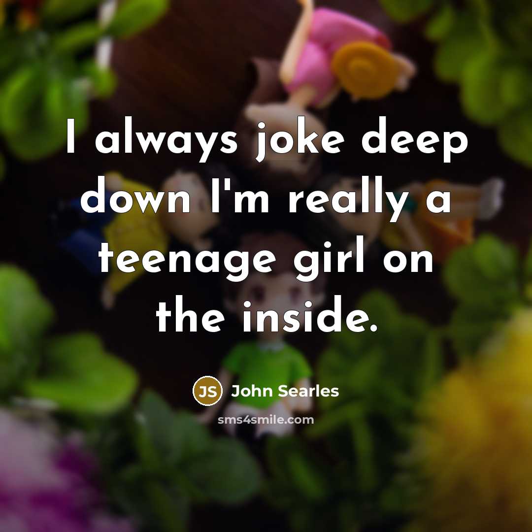 “I always joke deep down I'm really a teenage girl on the inside.” quote by John Searles