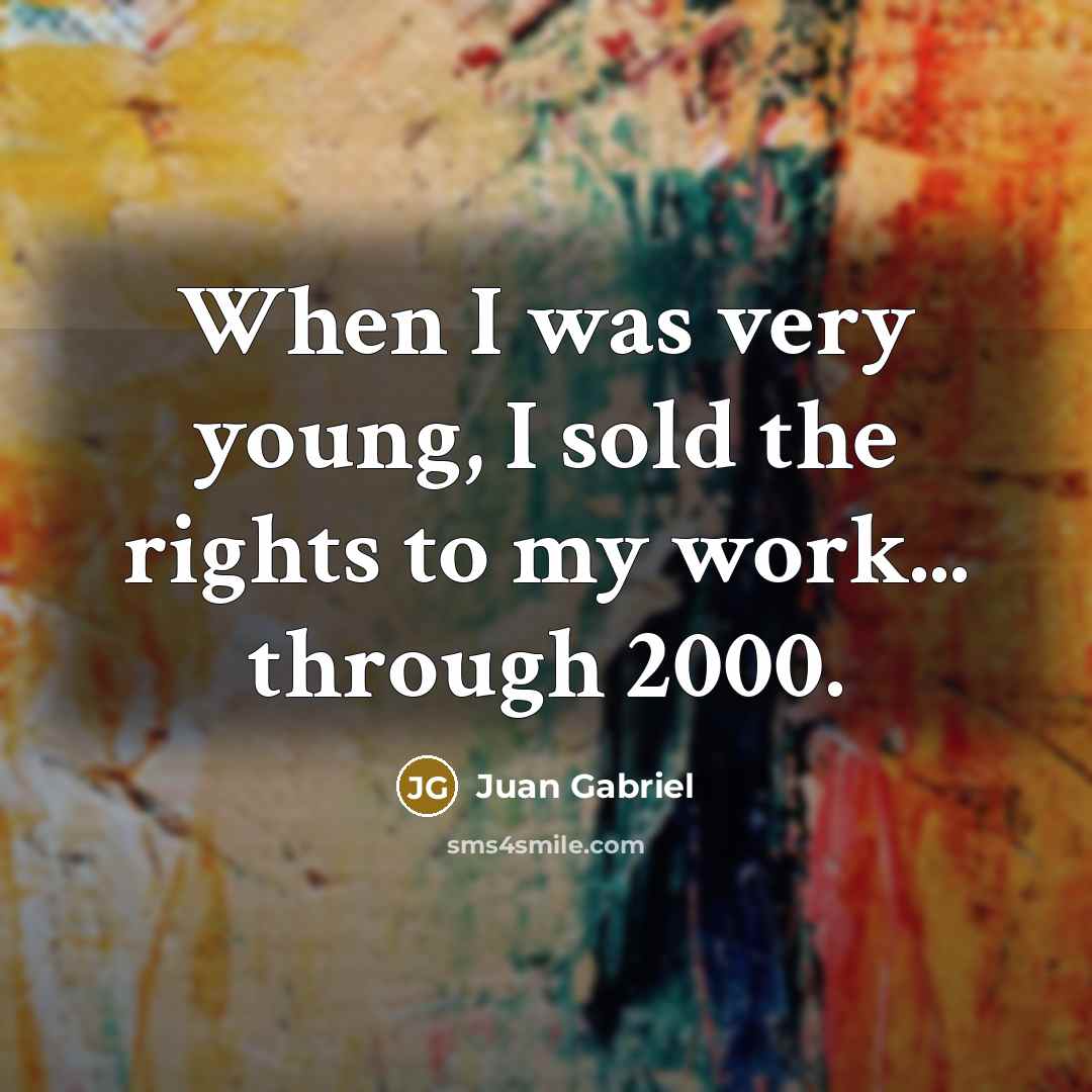 “When I was very young, I sold the rights to my work... through 2000.” quote by Juan Gabriel