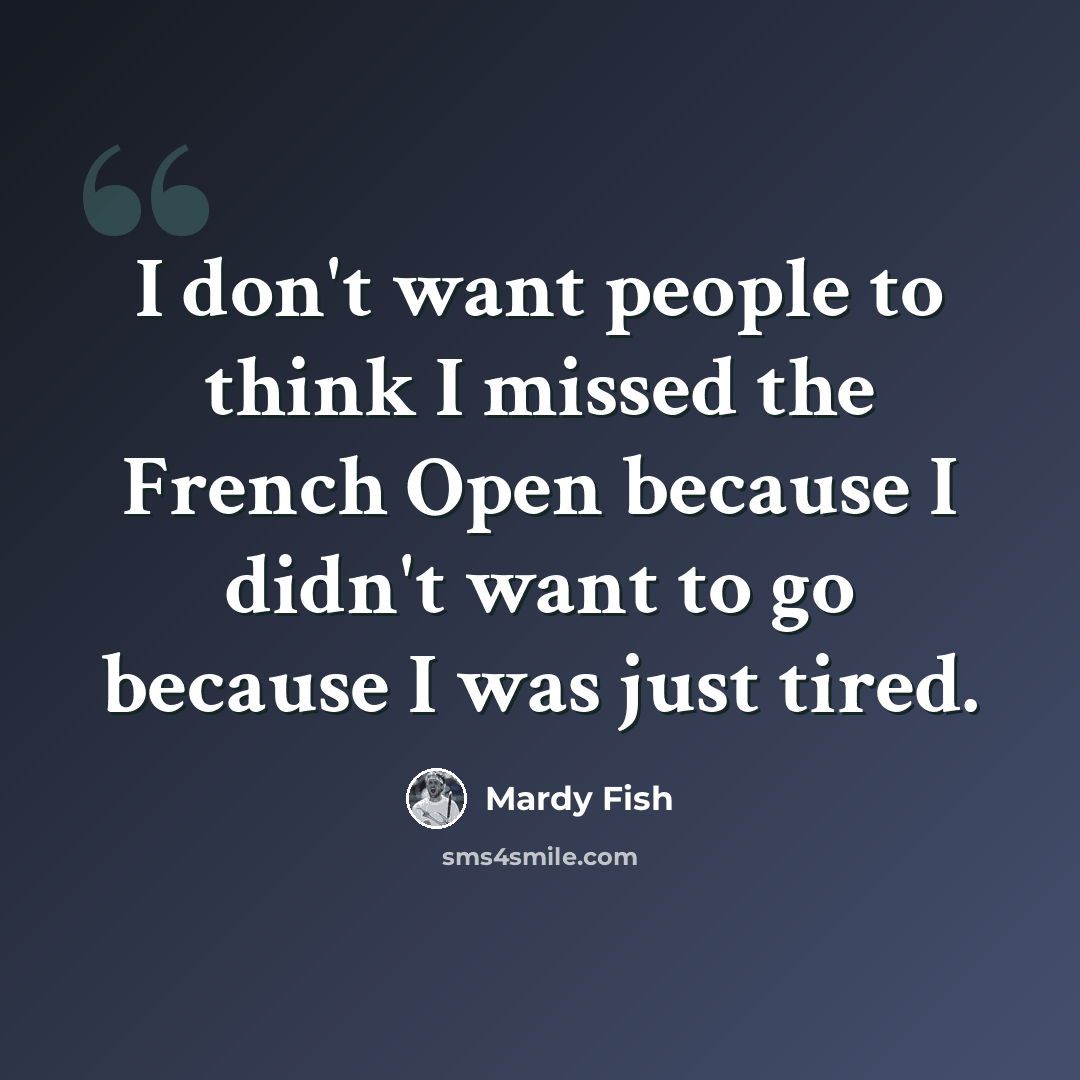 “I don't want people to think I missed the French Open because I didn't want to go because I was just tired.” quote by Mardy Fish
