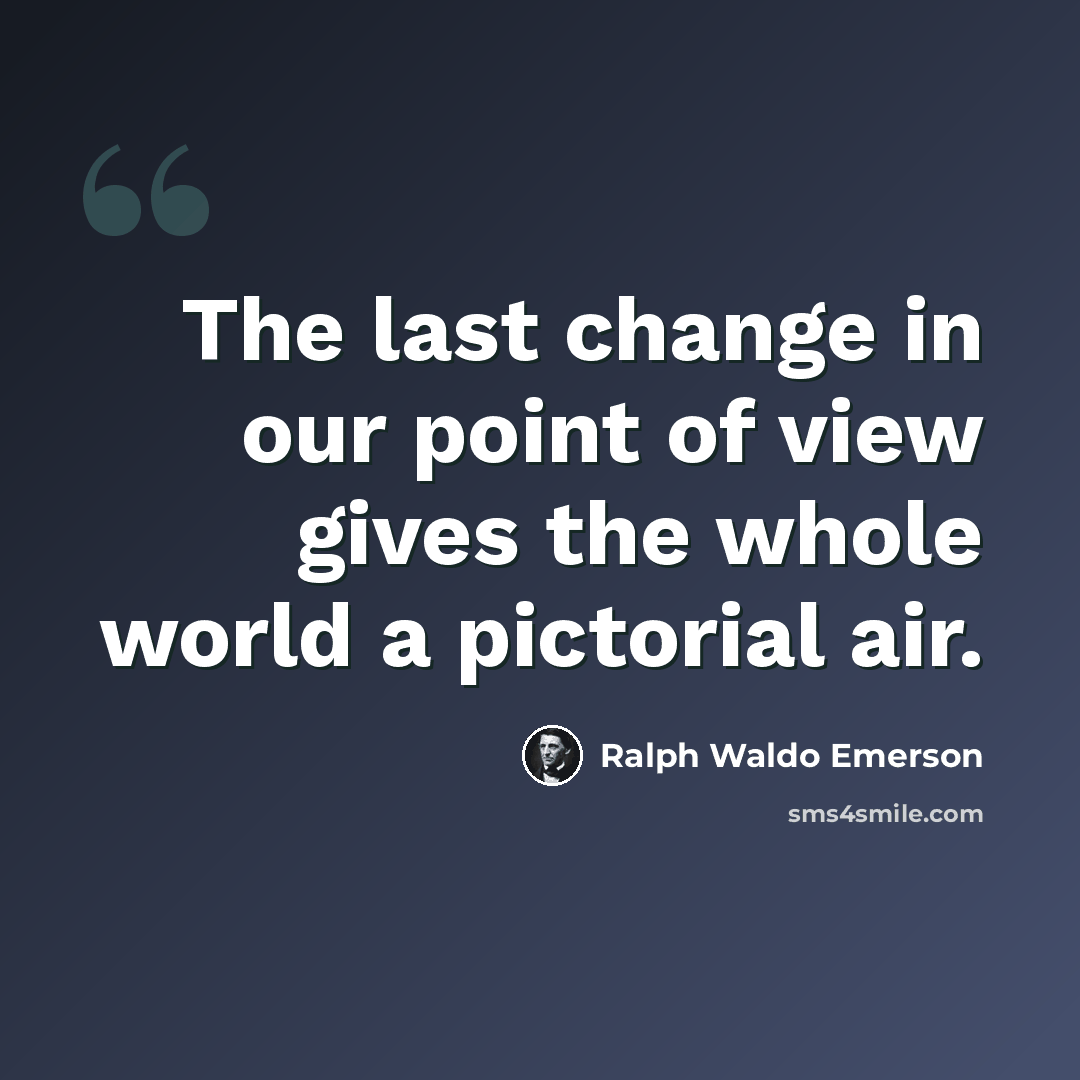 “The last change in our point of view gives the whole world a pictorial air.” quote by Ralph Waldo Emerson