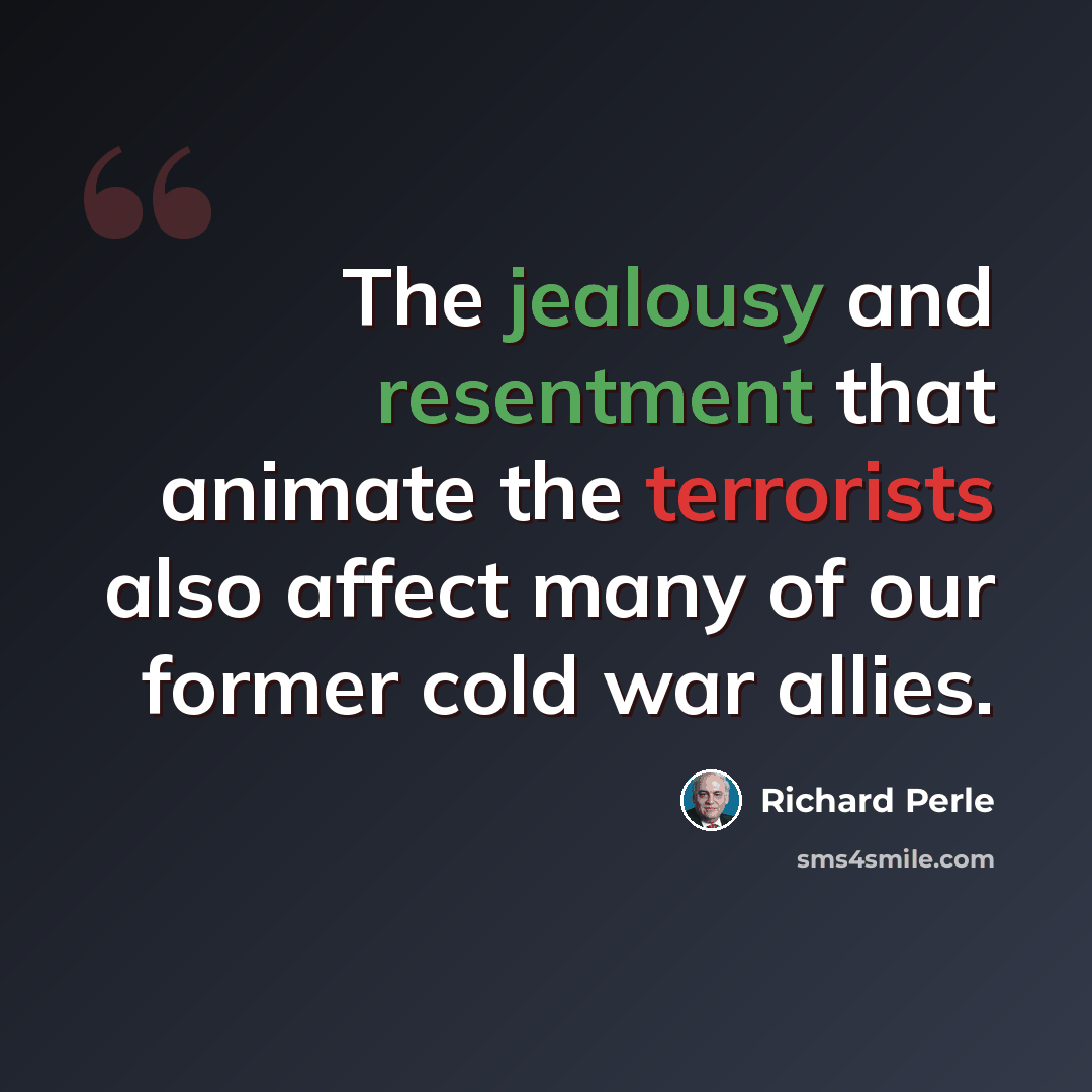 “The jealousy and resentment that animate the terrorists also affect many of our former cold war allies.” quote by Richard Perle