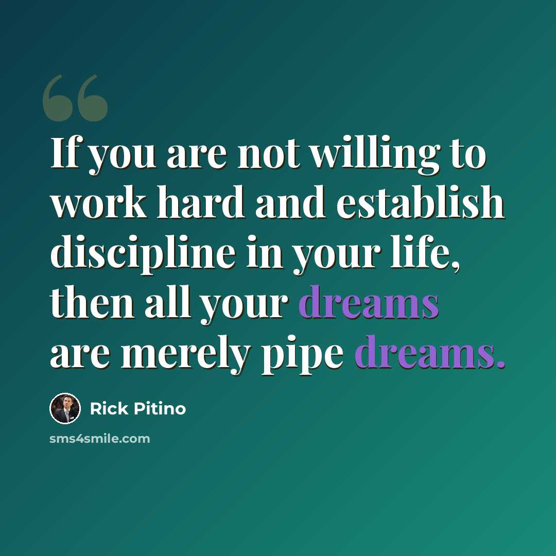 “If you are not willing to work hard and establish discipline in your life, then all your dreams are merely pipe dreams.” quote by Rick Pitino