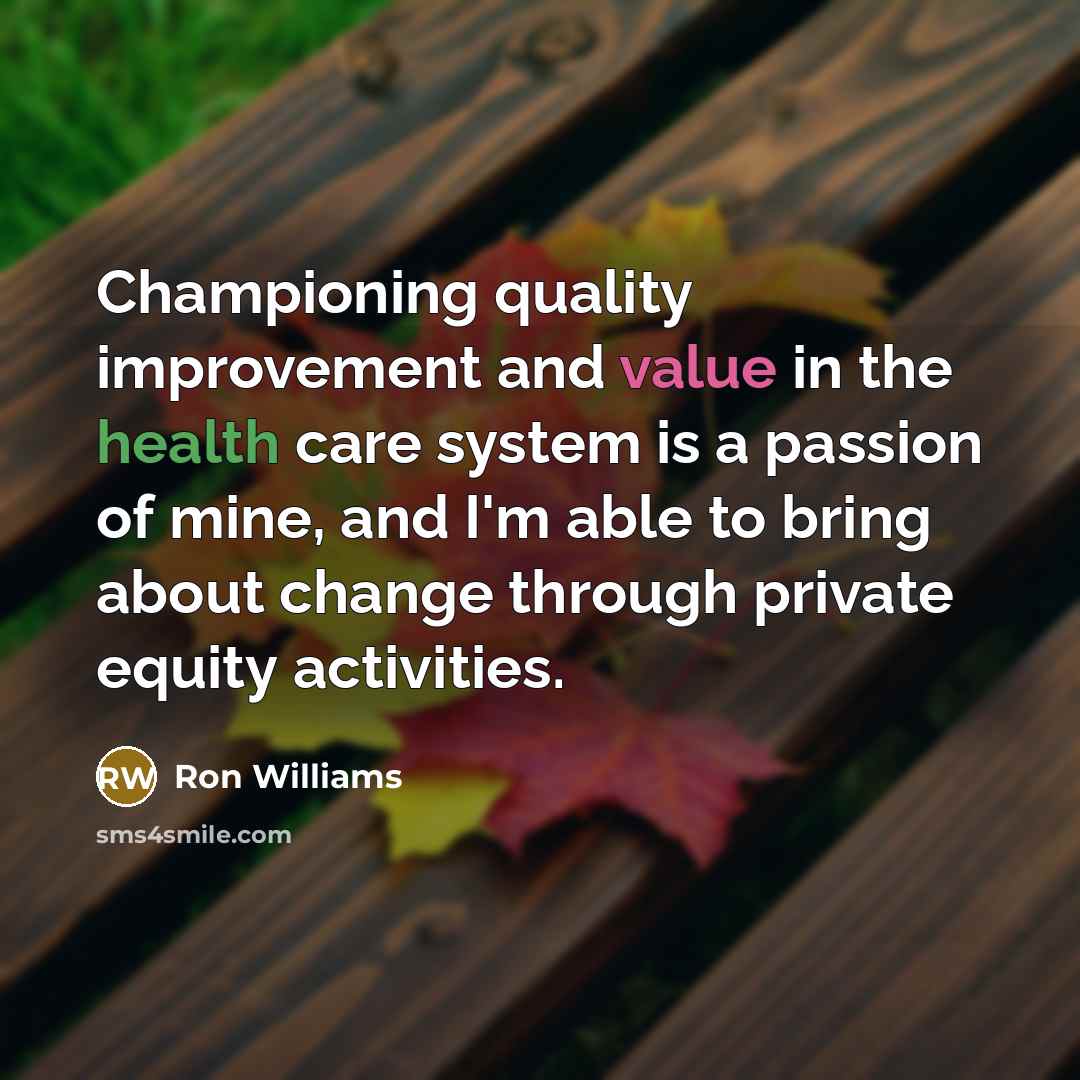 “Championing quality improvement and value in the health care system is a passion of mine, and I'm able to bring about change through private equity activities.” quote by Ron Williams