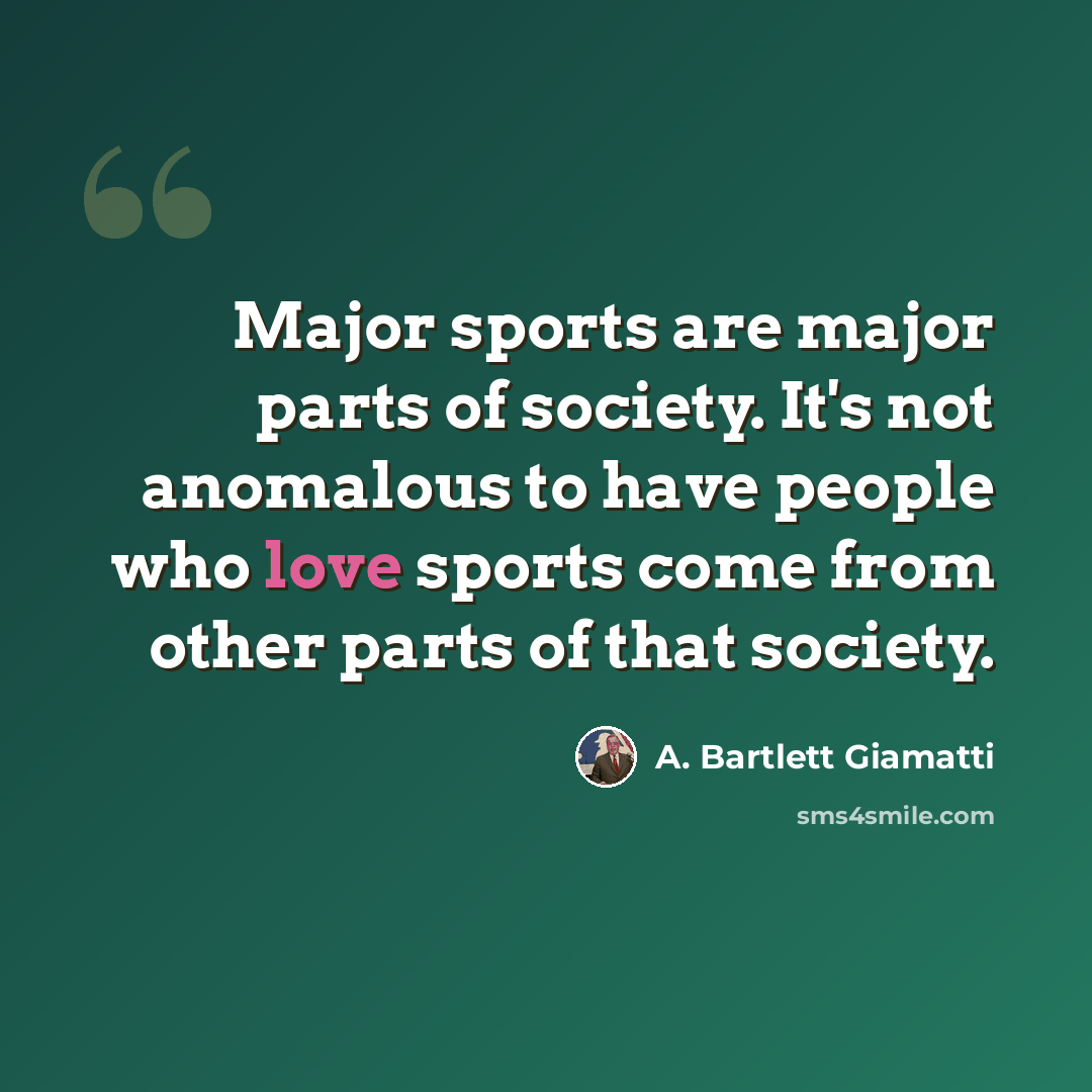 “Major sports are major parts of society. It's not anomalous to have people who love sports come from other parts of that society.” quote by A. Bartlett Giamatti