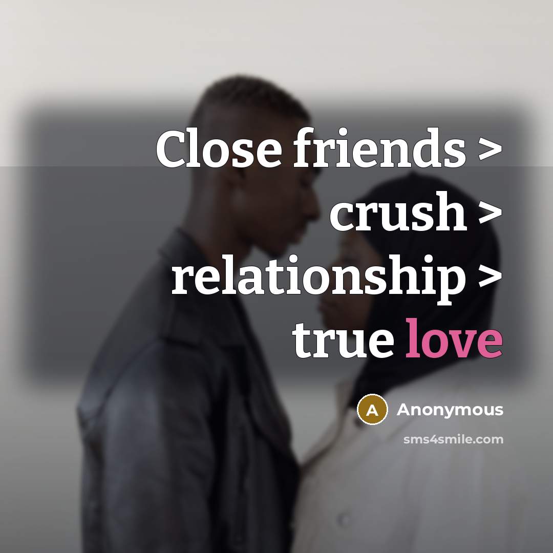 “Close friends > crush > relationship > true love” quote by Anonymous