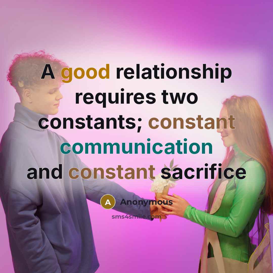 “A good relationship requires two constants; constant communication and constant sacrifice” quote by Anonymous
