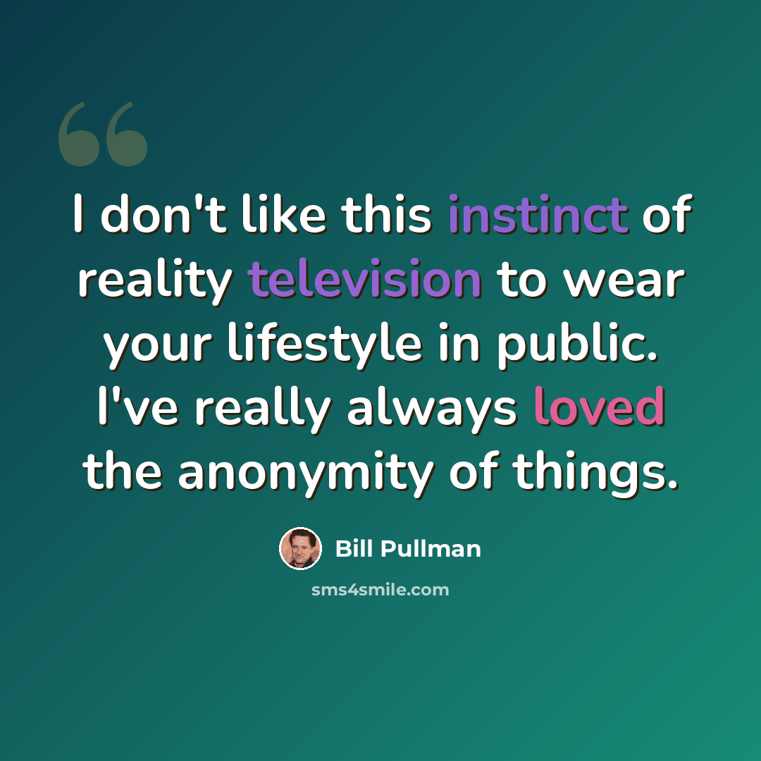 “I don't like this instinct of reality television to wear your lifestyle in public. I've really always loved the anonymity of things.” quote by Bill Pullman