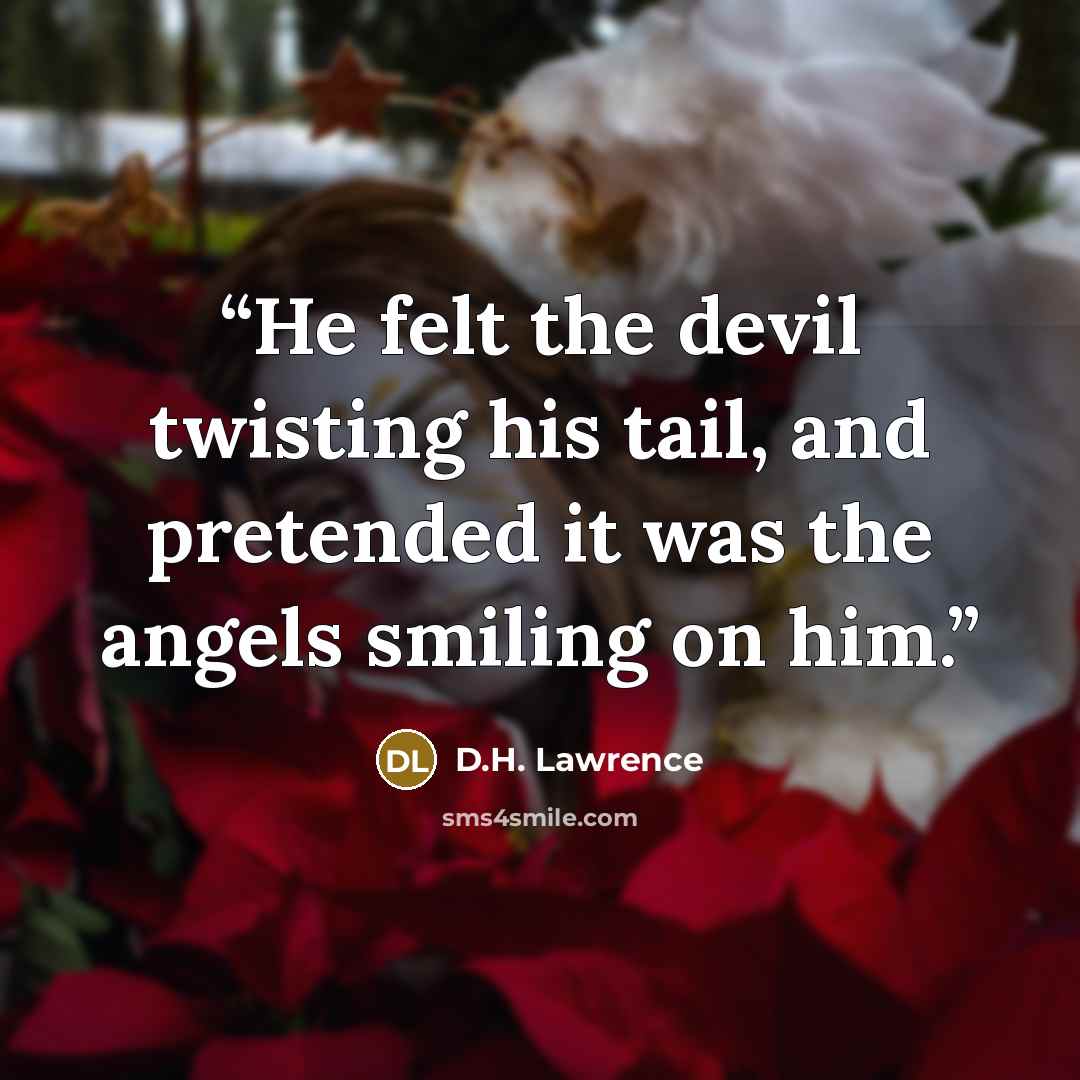 “He felt the devil twisting his tail, and pretended it was the angels smiling on him.” quote by D.H. Lawrence