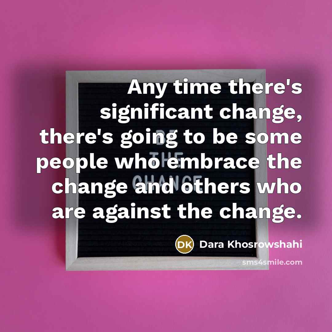 “Any time there's significant change, there's going to be some people who embrace the change and others who are against the change.” quote by Dara Khosrowshahi