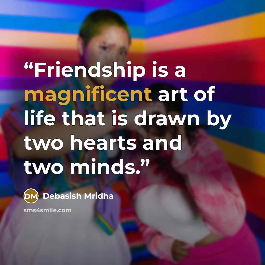 “Friendship is a magnificent art of life that is drawn by two hearts and two minds.” quote by Debasish Mridha