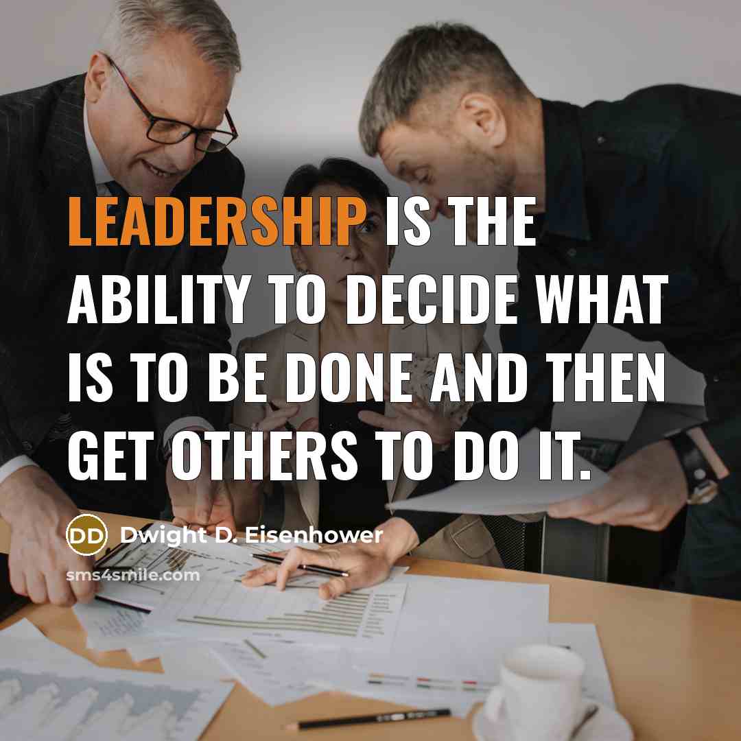 “Leadership is the ability to decide what is to be done and then get others to do it.” quote by Dwight D. Eisenhower