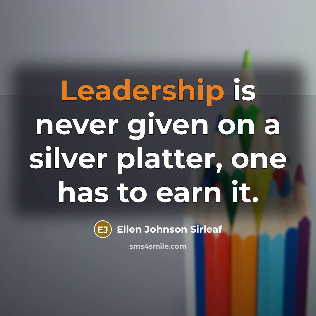“Leadership is never given on a silver platter, one has to earn it.” quote by Ellen Johnson Sirleaf