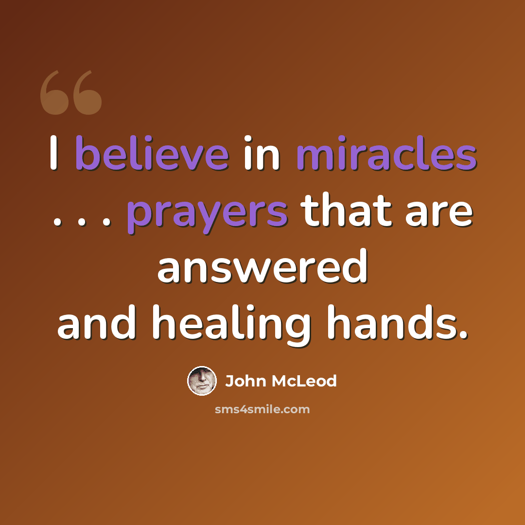 “I believe in miracles . . . prayers that are answered and healing hands.” quote by John McLeod