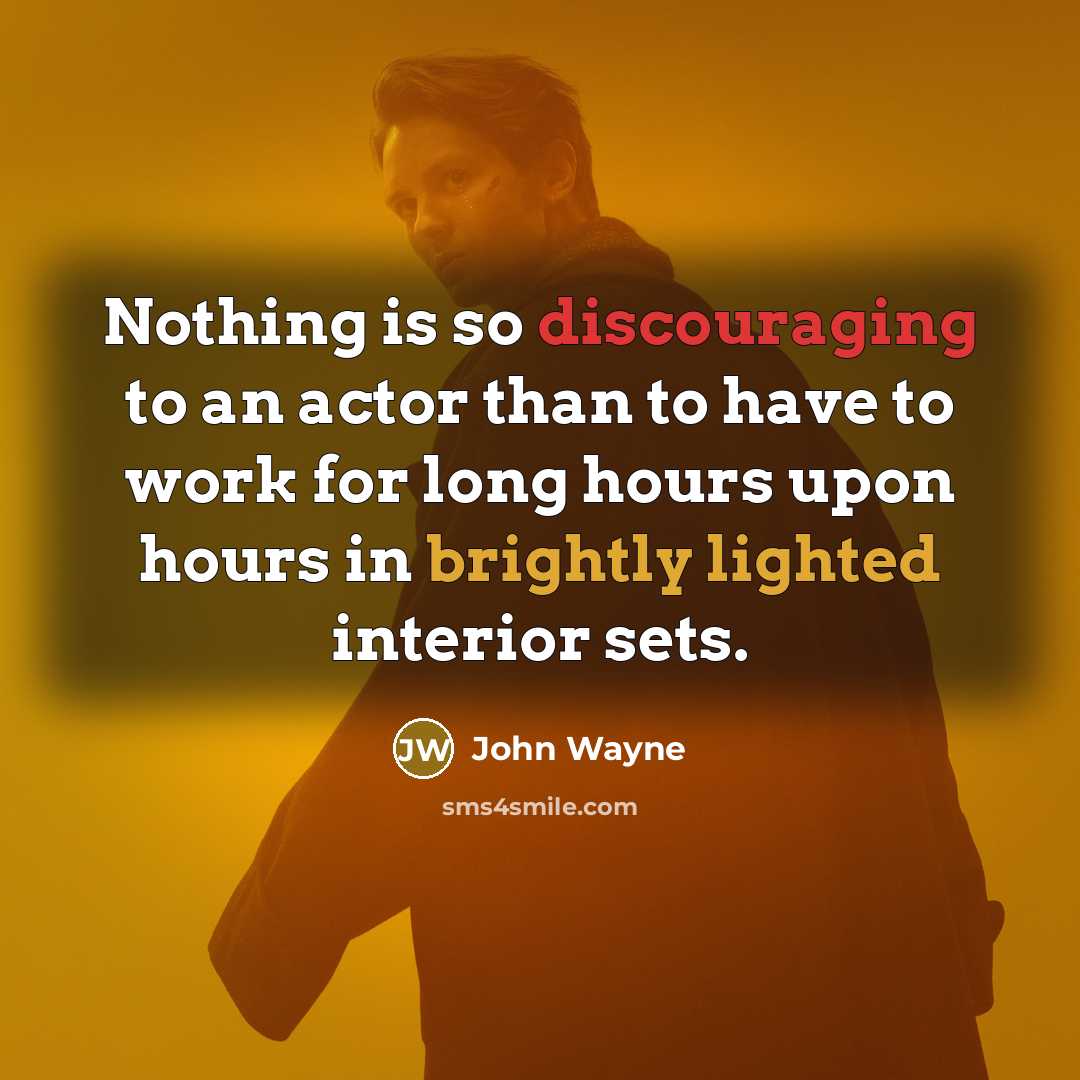 “Nothing is so discouraging to an actor than to have to work for long hours upon hours in brightly lighted interior sets.” quote by John Wayne