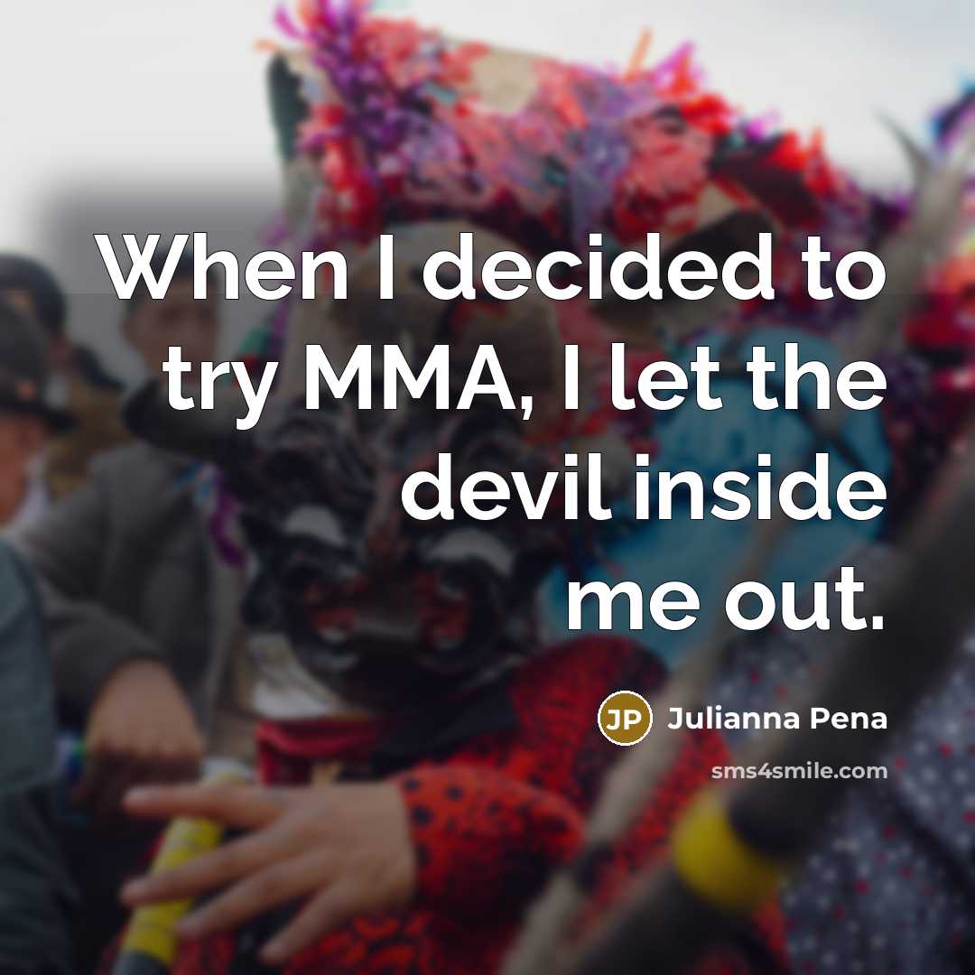 “When I decided to try MMA, I let the devil inside me out.” quote by Julianna Pena