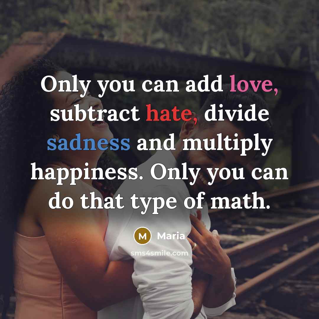 “Only you can add love, subtract hate, divide sadness and multiply happiness. Only you can do that type of math.” quote by Maria