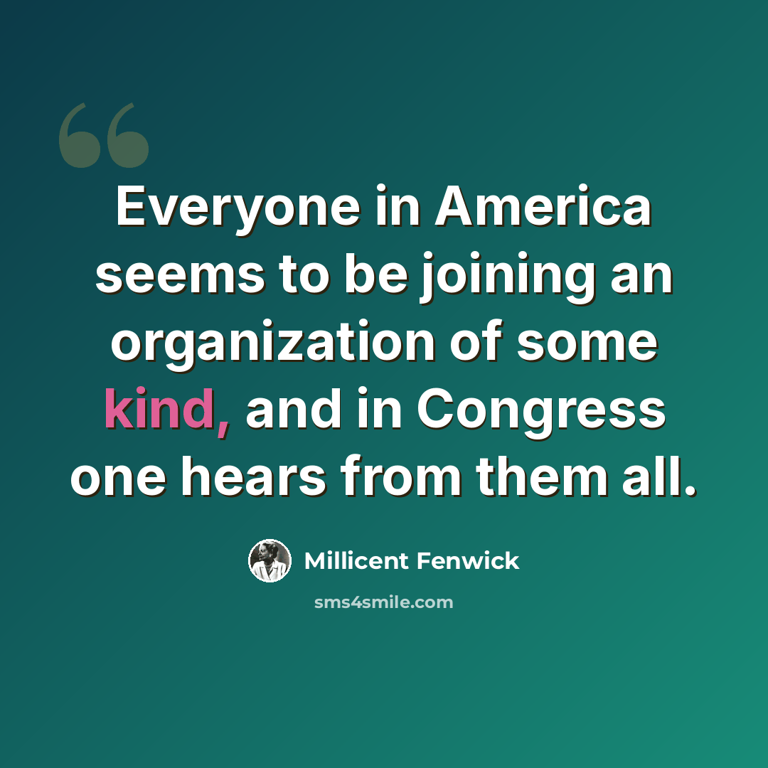 “Everyone in America seems to be joining an organization of some kind, and in Congress one hears from them all.” quote by Millicent Fenwick
