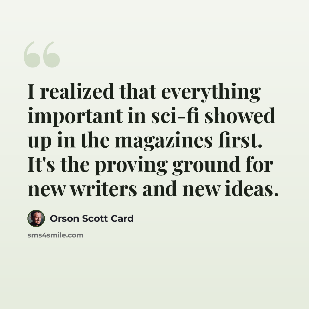 “I realized that everything important in sci-fi showed up in the magazines first. It's the proving ground for new writers and new ideas.” quote by Orson Scott Card