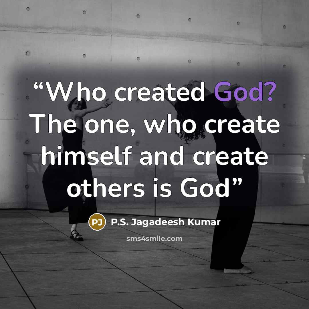 “Who created God? The one, who create himself and create others is God” quote by P.S. Jagadeesh Kumar