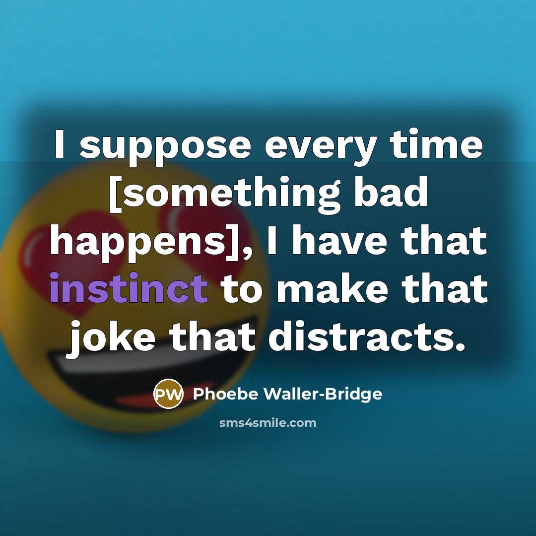 “I suppose every time [something bad happens], I have that instinct to make that joke that distracts.” quote by Phoebe Waller-Bridge