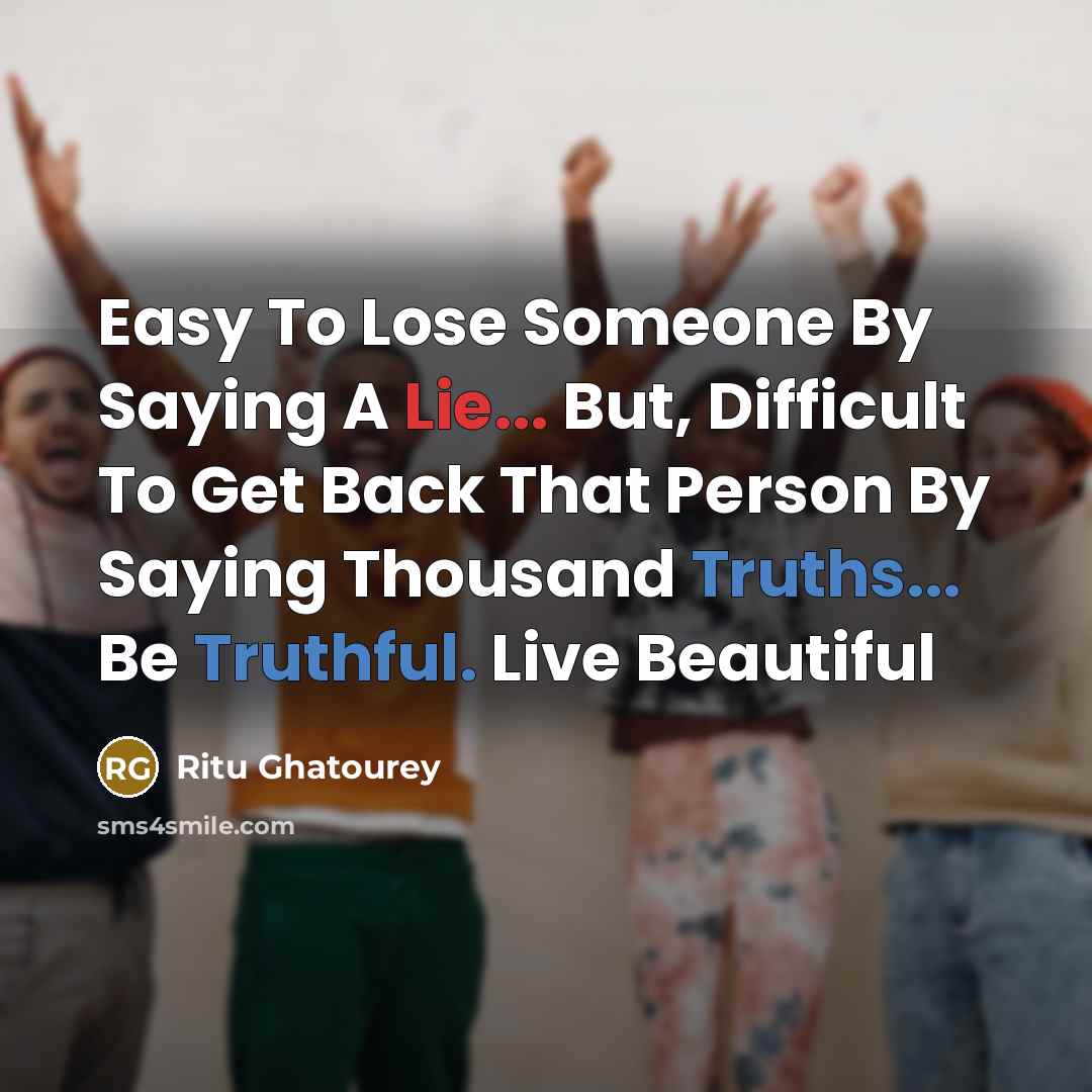 “Easy To Lose Someone By Saying A Lie... But, Difficult To Get Back That Person By Saying Thousand Truths... Be Truthful. Live Beautiful” quote by Ritu Ghatourey