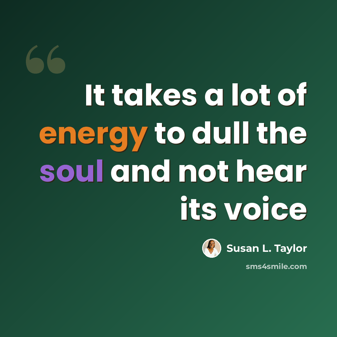 “It takes a lot of energy to dull the soul and not hear its voice” quote by Susan L. Taylor