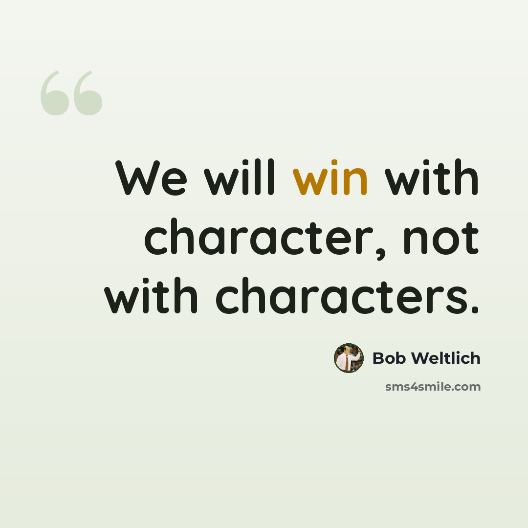 “We will win with character, not with characters.” quote by Bob Weltlich