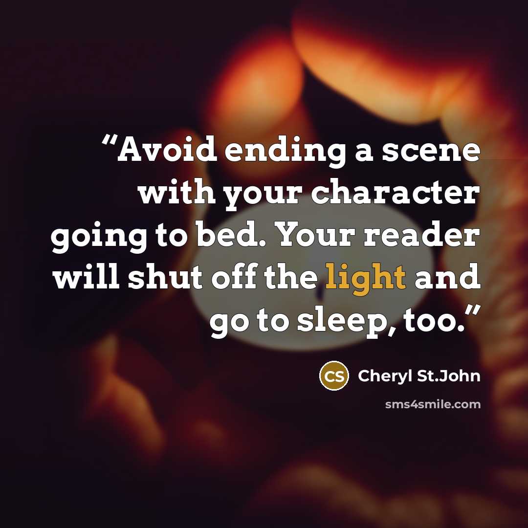 “Avoid ending a scene with your character going to bed. Your reader will shut off the light and go to sleep, too.” quote by Cheryl St.John