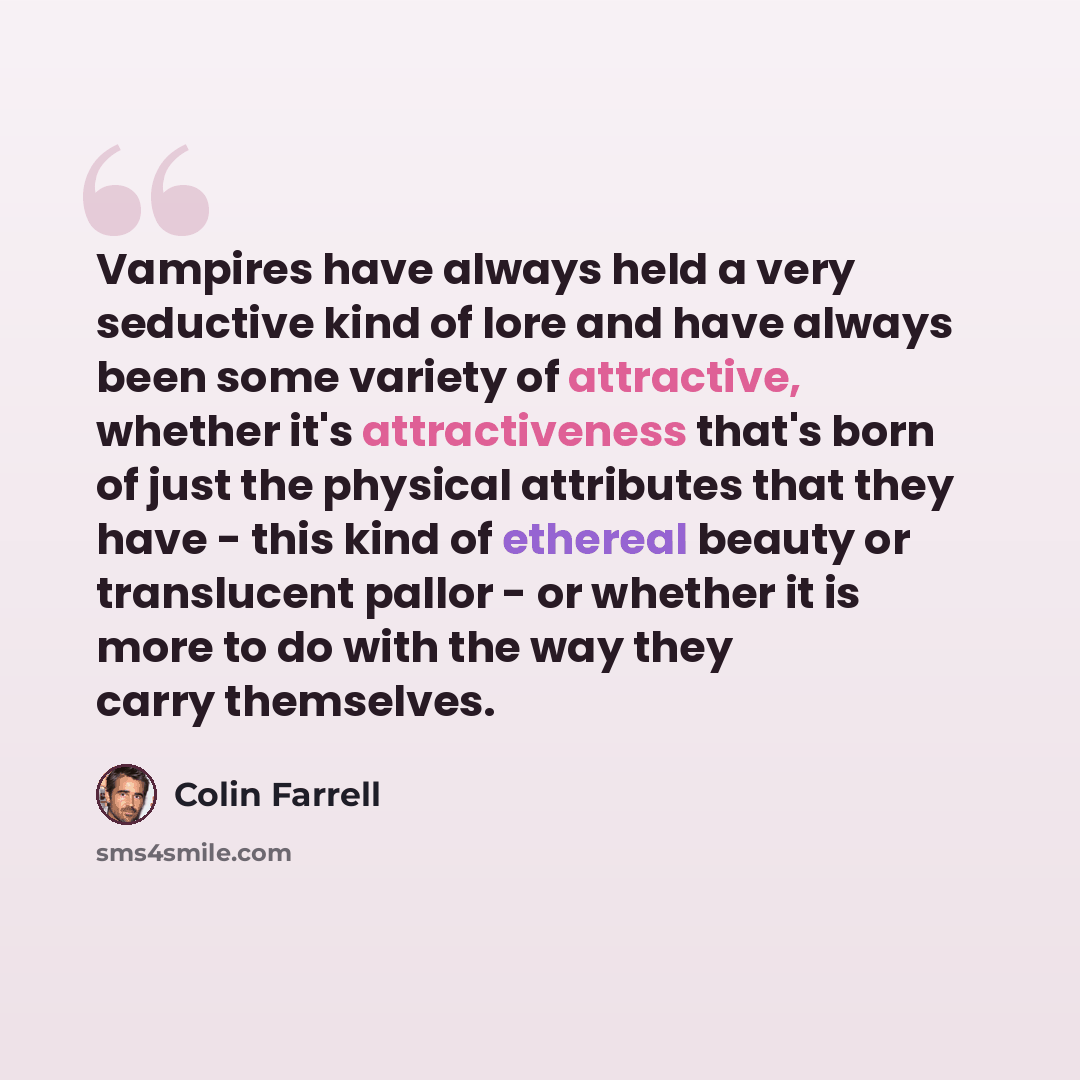 “Vampires have always held a very seductive kind of lore and have always been some variety of attractive, whether it's attractiveness that's born of just the physical attributes that they have - this kind of ethereal beauty or translucent pallor - or whether it is more to do with the way they carry…” quote by Colin Farrell