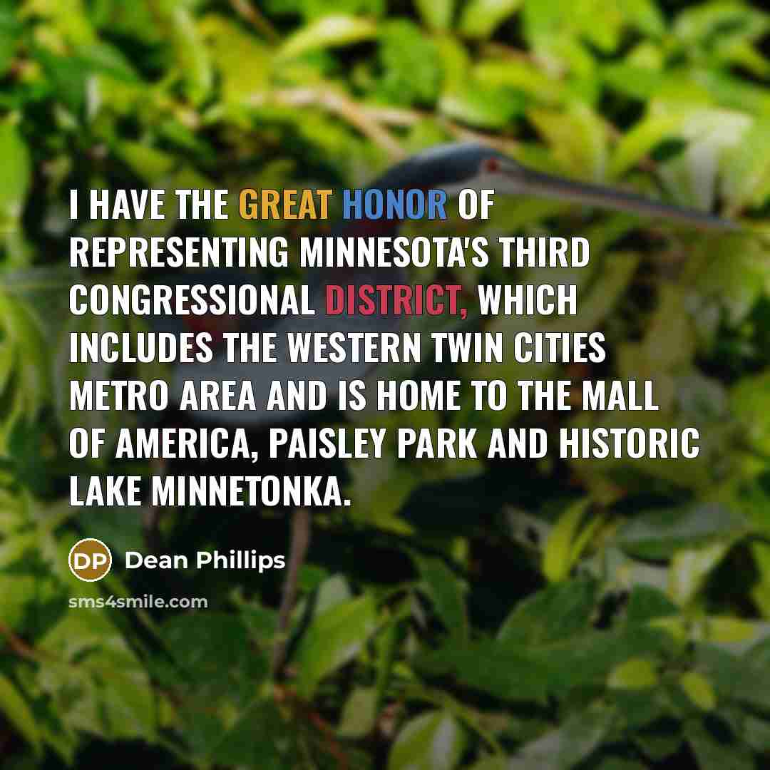 “I have the great honor of representing Minnesota's Third Congressional District, which includes the western Twin Cities metro area and is home to the Mall of America, Paisley Park and historic Lake Minnetonka.” quote by Dean Phillips