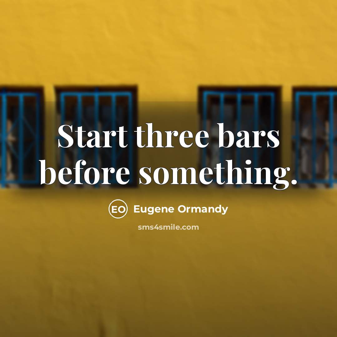 “Start three bars before something.” quote by Eugene Ormandy