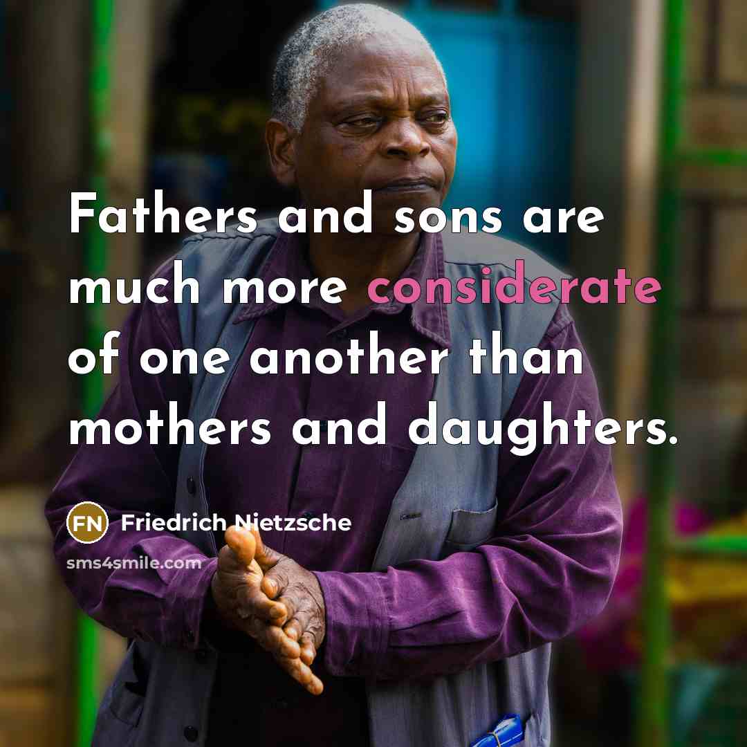“Fathers and sons are much more considerate of one another than mothers and daughters.” quote by Friedrich Nietzsche