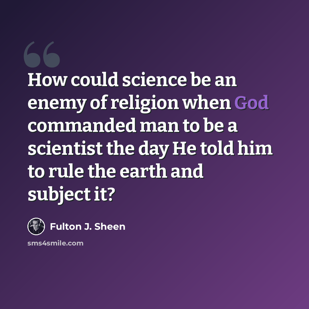 “How could science be an enemy of religion when God commanded man to be a scientist the day He told him to rule the earth and subject it?” quote by Fulton J. Sheen