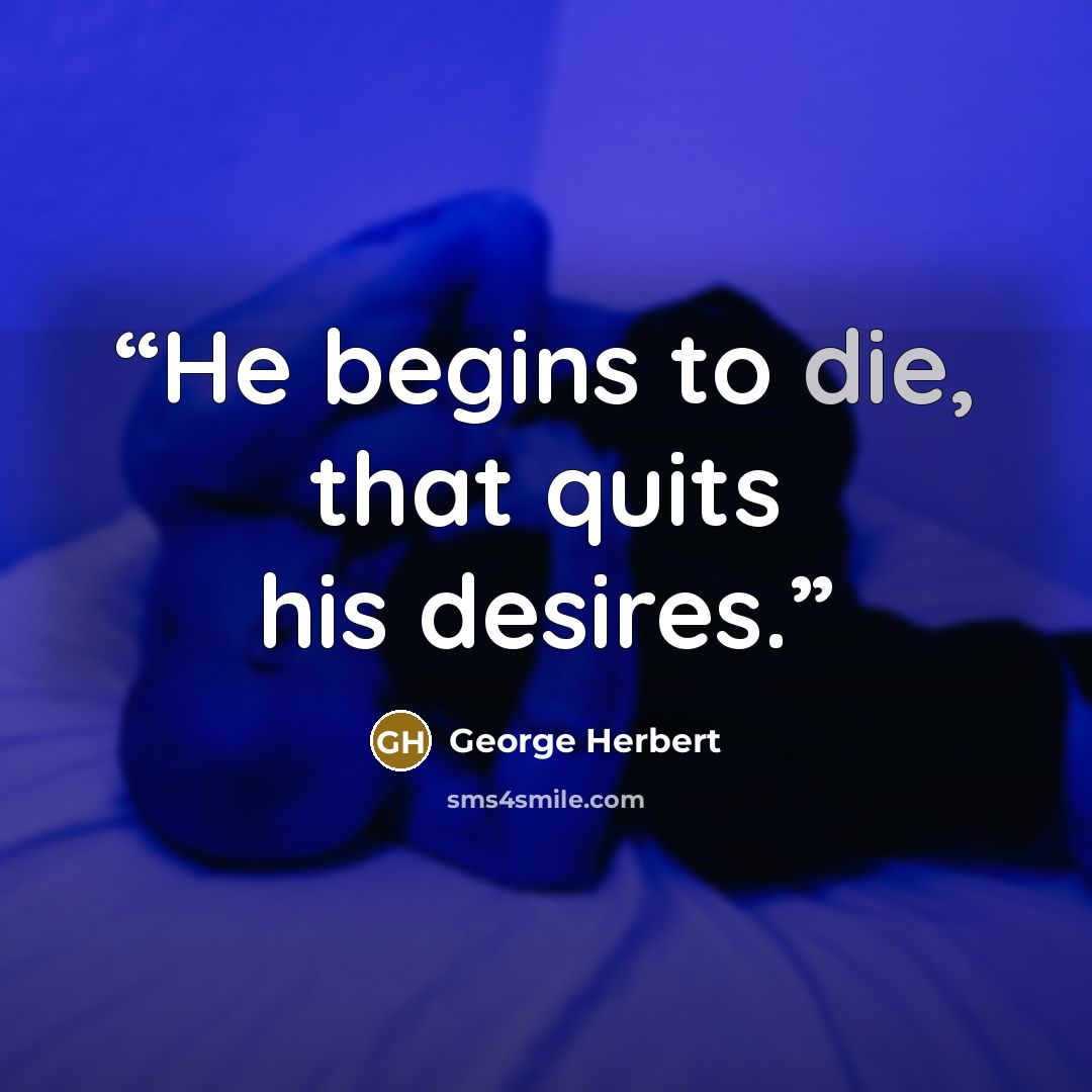 “He begins to die, that quits his desires.” quote by George Herbert