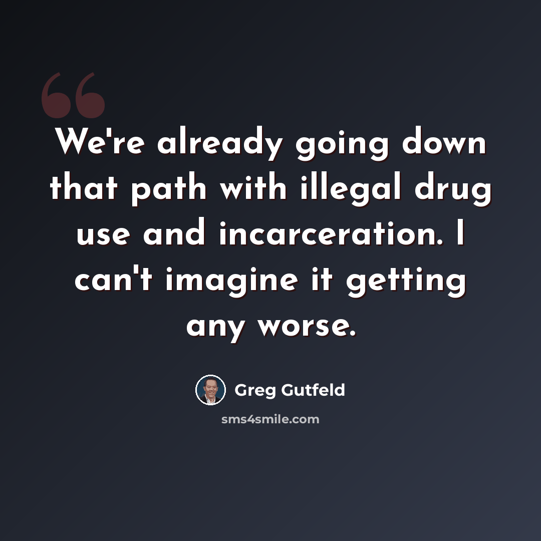 “We're already going down that path with illegal drug use and incarceration. I can't imagine it getting any worse.” quote by Greg Gutfeld