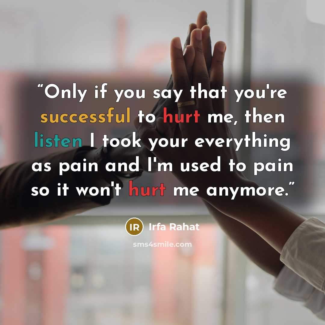 “Only if you say that you're successful to hurt me, then listen I took your everything as pain and I'm used to pain so it won't hurt me anymore.” quote by Irfa Rahat