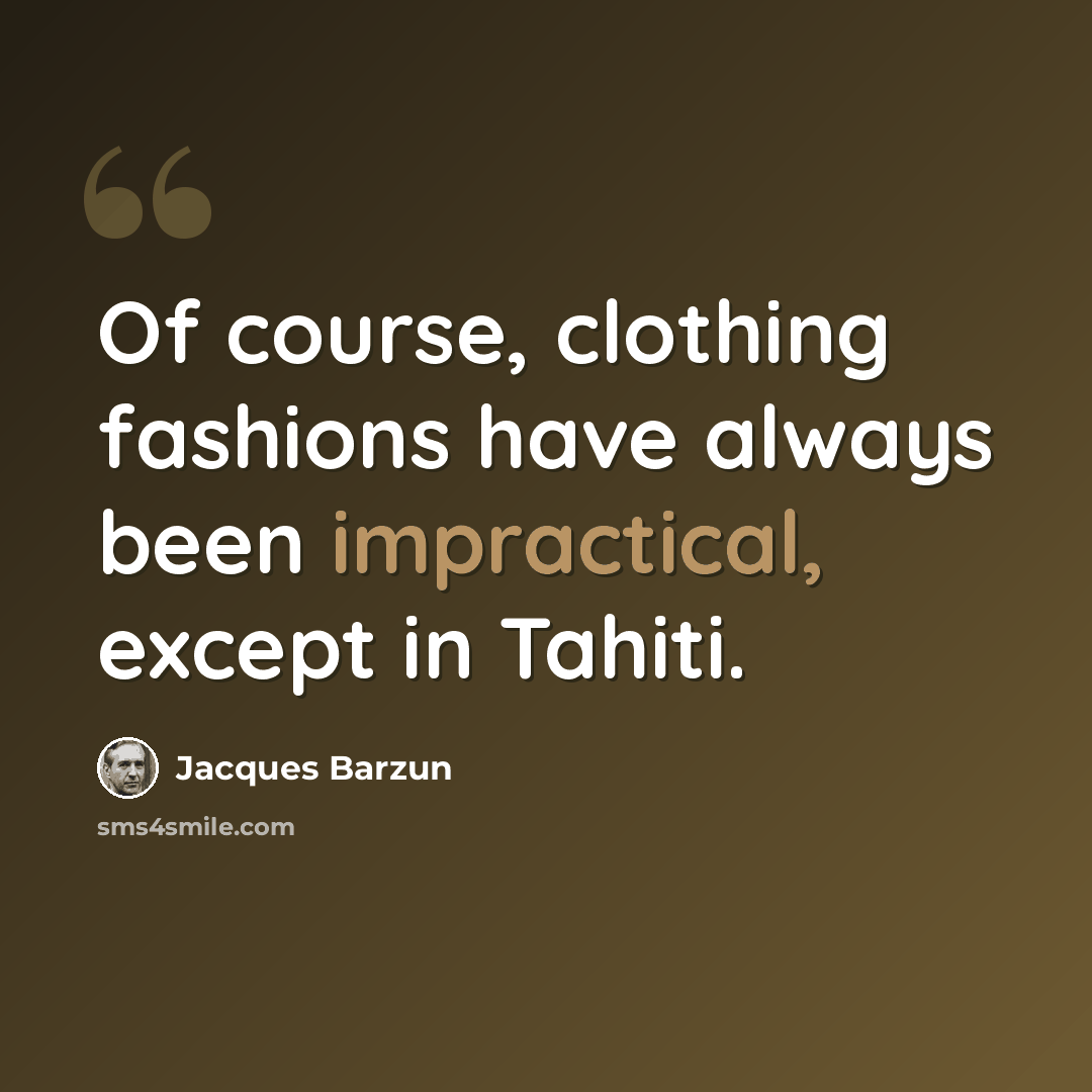 “Of course, clothing fashions have always been impractical, except in Tahiti.” quote by Jacques Barzun