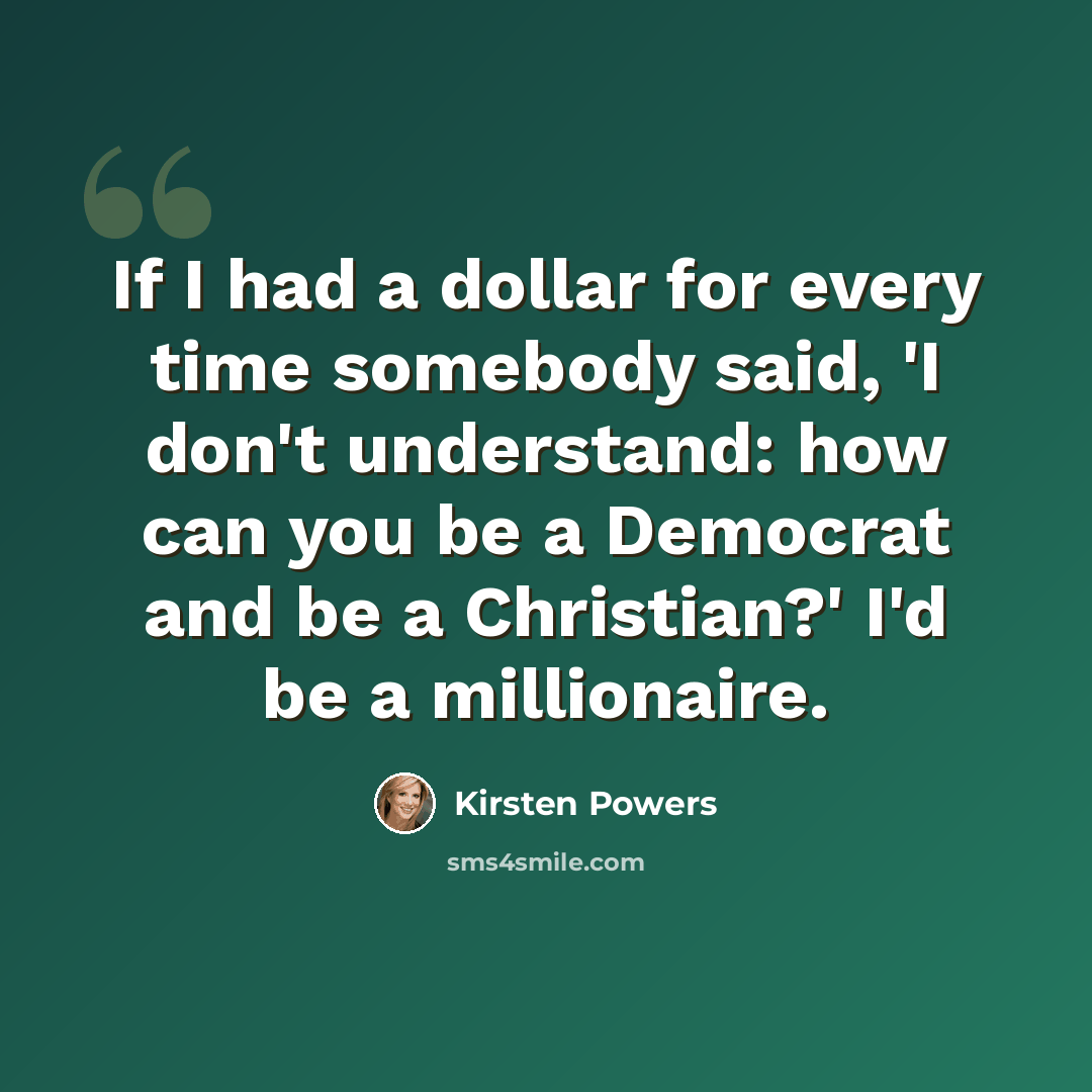 “If I had a dollar for every time somebody said, 'I don't understand: how can you be a Democrat and be a Christian?' I'd be a millionaire.” quote by Kirsten Powers